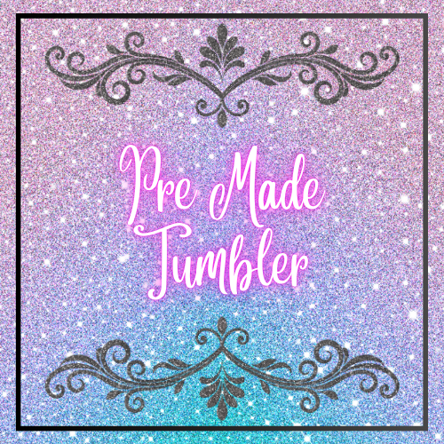 PRE MADE TUMBLERS